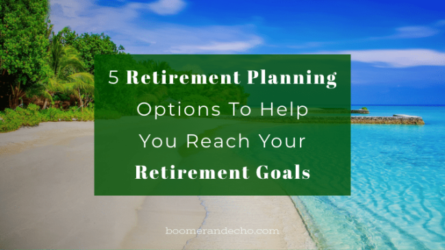 5 Retirement Planning Options To Help You Reach Your Retirement Goals
