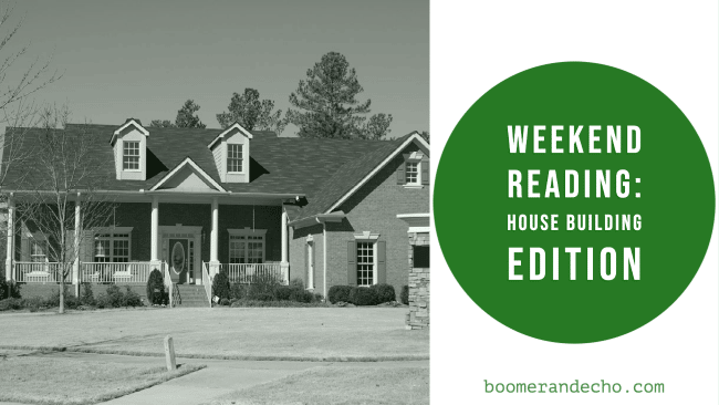 Weekend Reading: House Building Edition