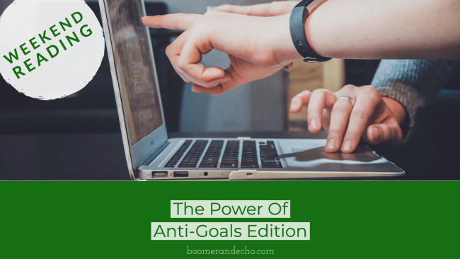 Weekend Reading: The Power Of Anti-Goals Edition