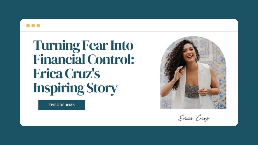 Podcast Episode 135: Turning Fear Into Financial Control: Erica Cruz's Inspiring Story