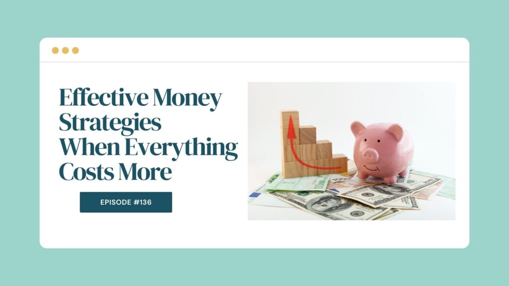 Podcast Episode 136: Effective Money Strategies When Everything Costs More