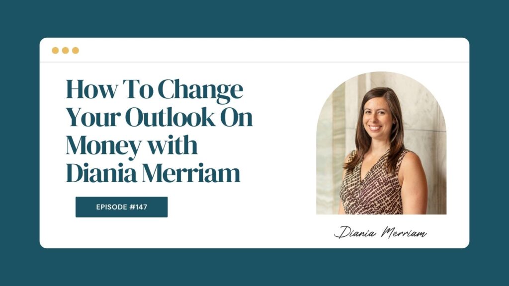 Podcast Episode 147: How To Change Your Outlook On Money with Diania Merriam