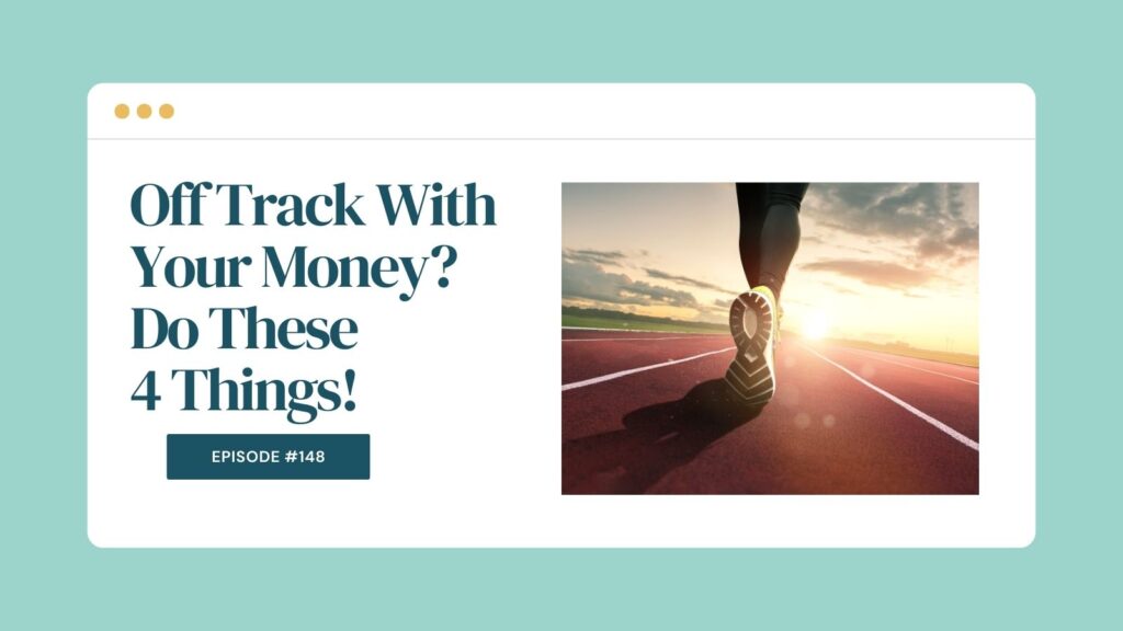 Podcast Episode 148: Off Track With Your Money? Do These 4 Things!
