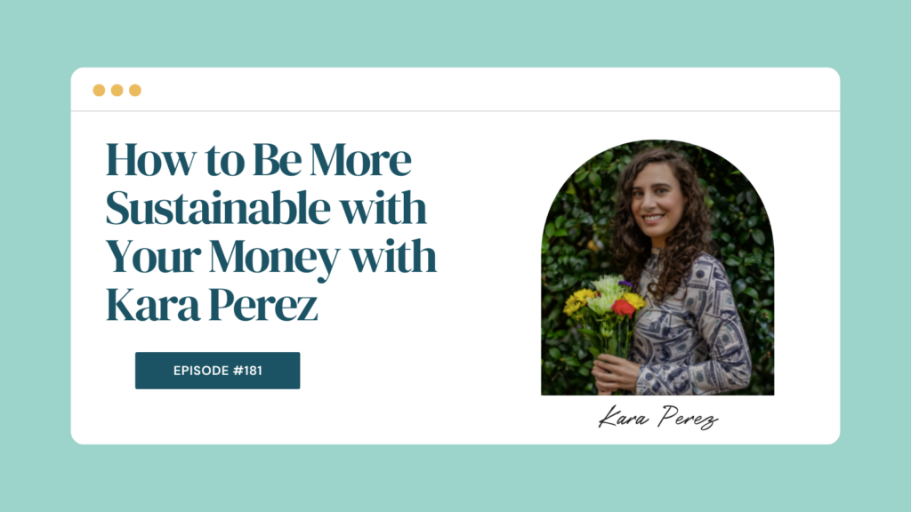 Podcast Episode 181: How to Be More Sustainable with Your Money with Kara Perez