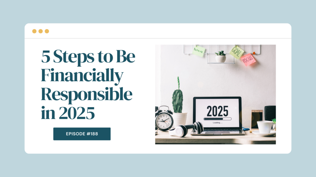 Podcast Episode 188: 5 Steps to Be Financially Responsible in 2025