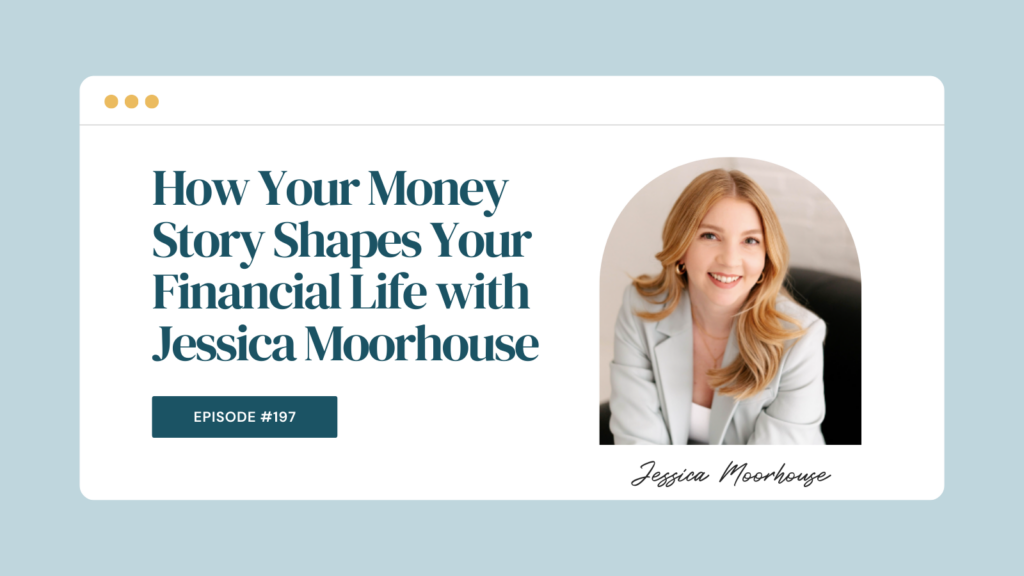 Podcast Episode 197: How Your Money Story Shapes Your Financial Life with Jessica Moorhouse