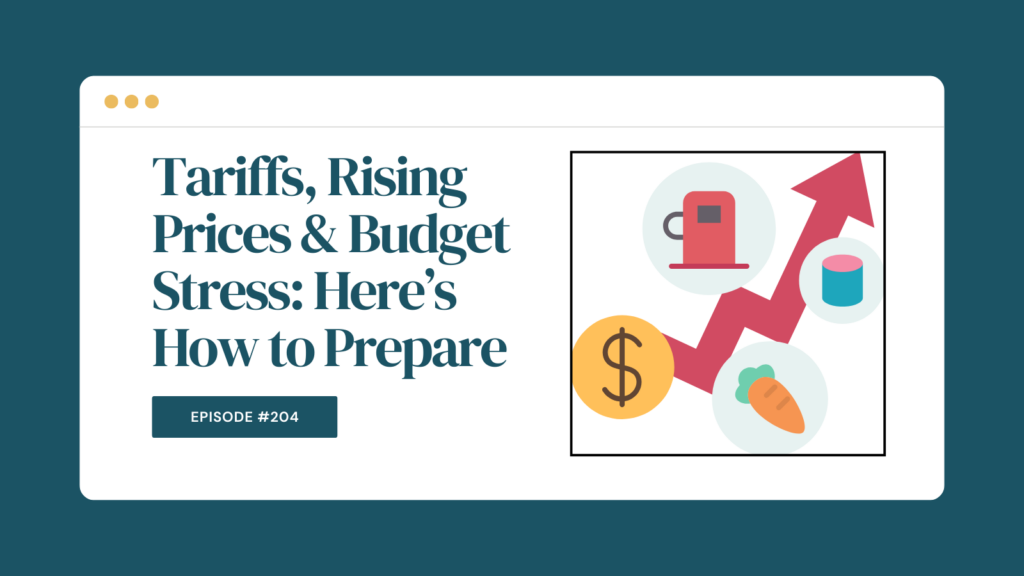 Podcast Episode 204: Tariffs, Rising Prices & Budget Stress: Here’s How to Prepare