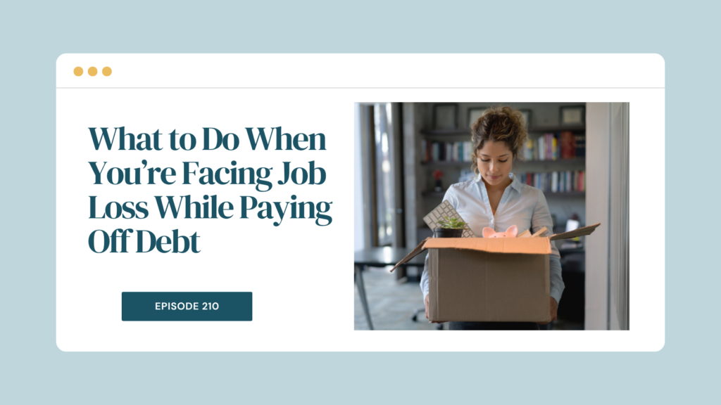 Podcast Episode 210: What to Do When You’re Facing Job Loss While Paying Off Debt