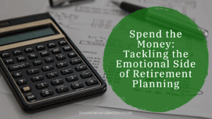Spend the Money: Tackling the Emotional Side of Retirement Planning