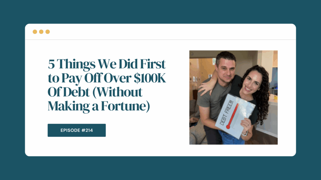 Podcast Episode 214: 5 Things We Did First to Pay Off Over $100K Of Debt (Without Making a Fortune)