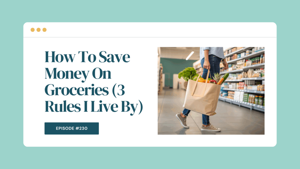 Podcast Episode 230: How To Save Money On Groceries (3 Rules I Live By)