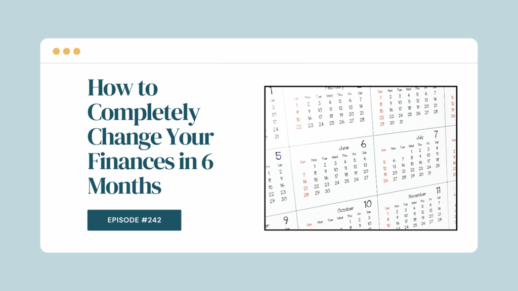 Podcast Episode 242: How to Completely Change Your Finances in 6 Months
