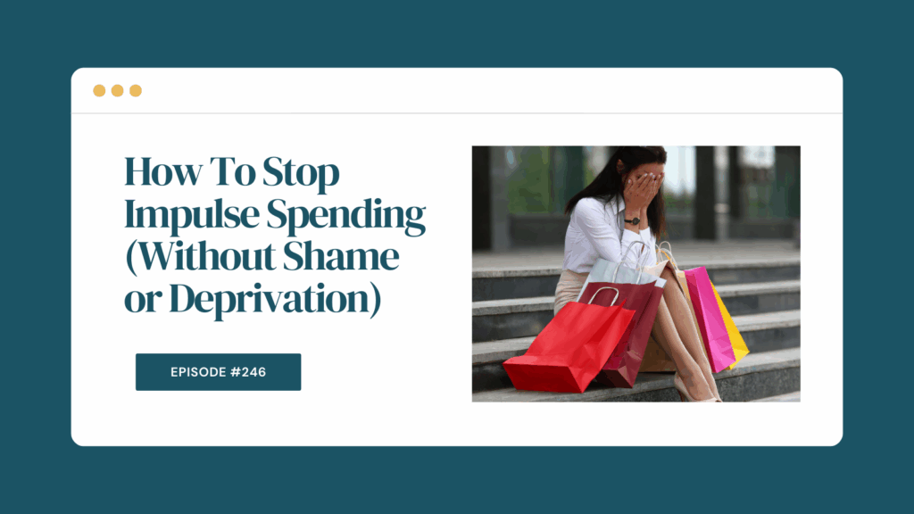 Podcast Episode 246: How To Stop Impulse Spending (Without Shame or Deprivation)