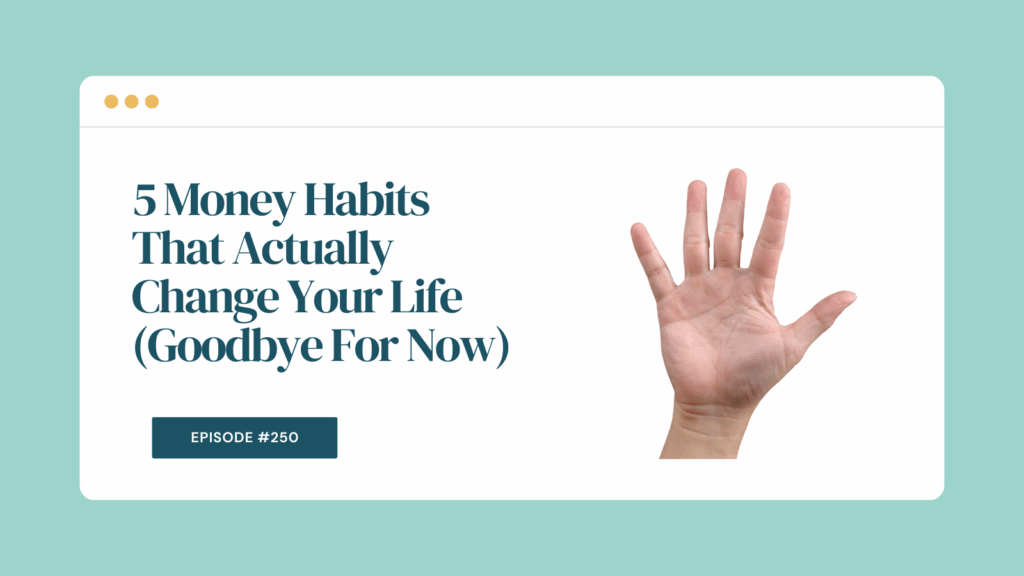 Podcast Episode 250: Money Habits That Actually Change Your Life (Goodbye For Now)